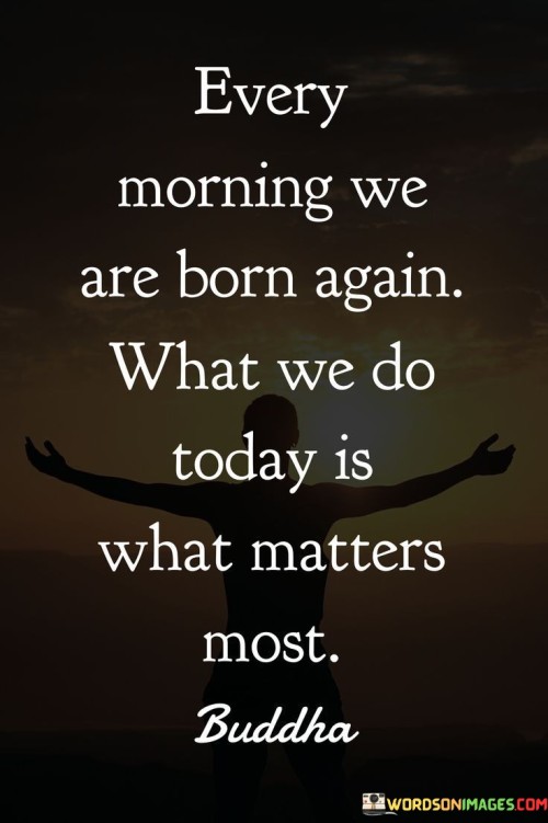 Every-Morning-We-Are-Born-Again-But-We-Do-Today-Quotes.jpeg
