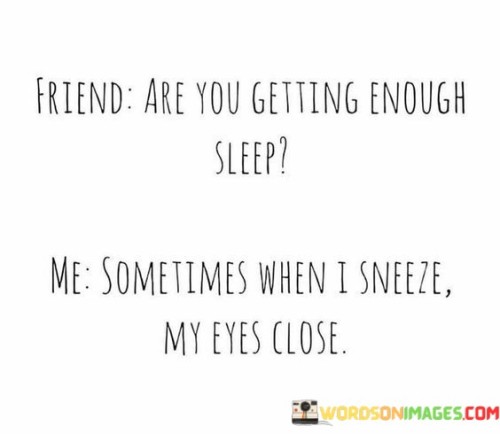 Friend Are You Getting Enough Sleep Me Sometimes Quotes