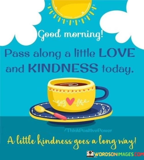 Good-Morning-Pass-Along-A-Litle-Love-And-Kindness-Quotes.jpeg