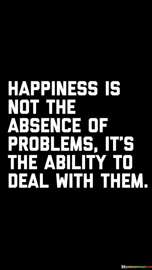 Happiness-Is-Not-Absence-Of-Problems-Its-The-Ability-To-Deal-Quotes.jpeg