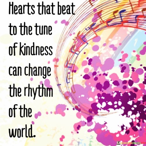 Hearts Is The Beat To The Tune Of Kindness Can Change Quotes