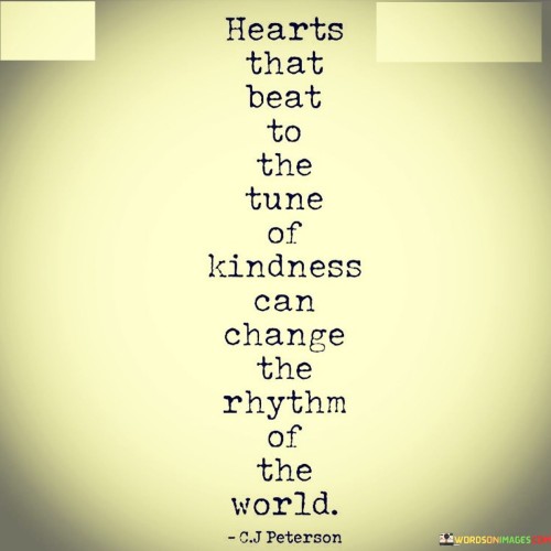 Hearts That Beat To The Tune Of Kindness Can Change Quotes