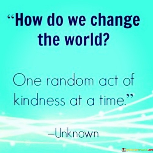 How Do We Change The World One Random Act Of Quotes