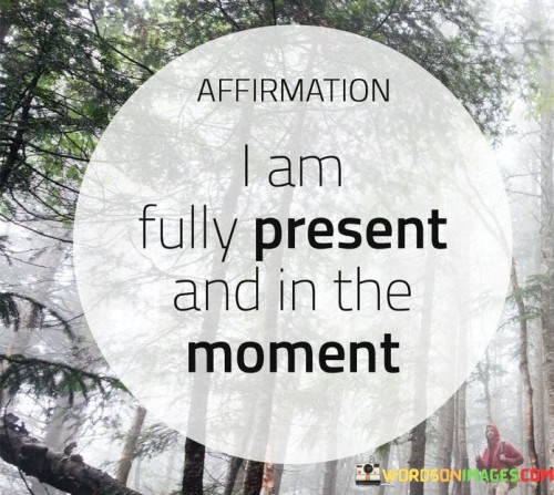 I Am Fully Present And In The Moment Quotes