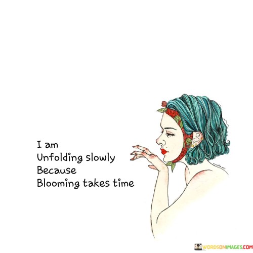 This expression conveys the idea of gradual growth and self-discovery. It suggests that personal transformation and reaching one's full potential require patience and a deliberate unfolding process.

The phrase embodies the notion of progress and development. It implies that, like a flower gradually opening up to reveal its beauty, individuals need time to evolve and blossom in their own unique way.

In essence, the quote serves as a reminder to embrace the journey of self-improvement. It encourages individuals to honor their own pace and appreciate the stages of growth, while understanding that the process of becoming the best version of oneself is a gradual and rewarding experience. By acknowledging this principle, one can navigate challenges with grace and appreciate the beauty of their personal evolution.