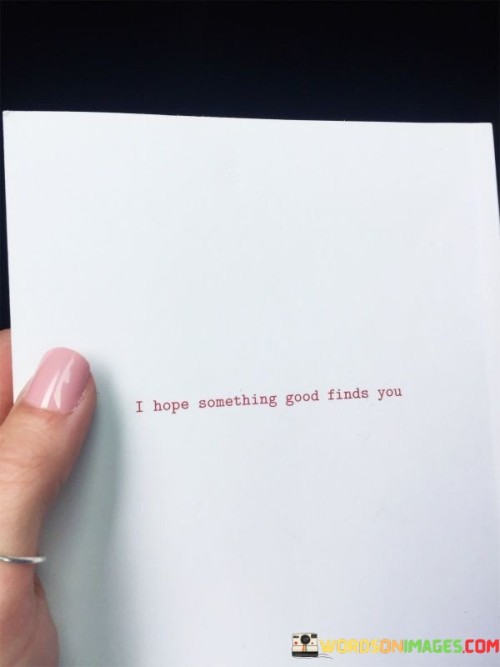 I Hope Something Good Finds You Quotes