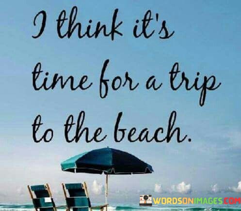 I-Think-Its-Time-For-A-Trip-To-The-Beach-Quotes.jpeg