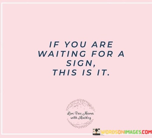 If You Are Waiting For A Sign This Is It Quotes