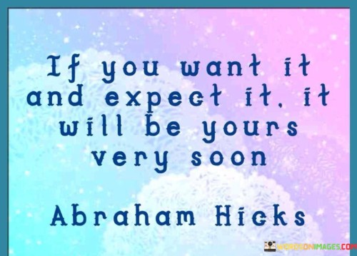 If You Want It And Expect It It Will Be Yours Very Soon Quotes