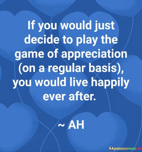 If You Would Just Decide To Play The Game Of Appreciation Quotes