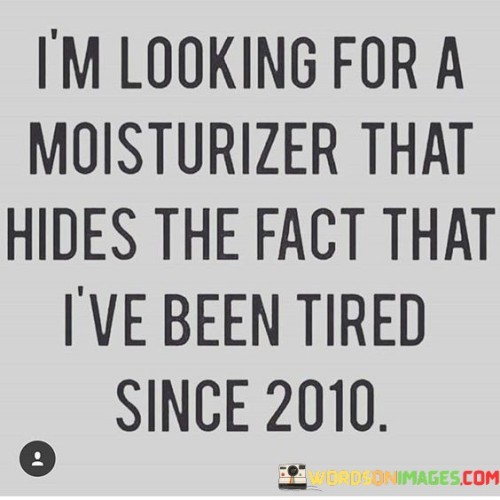 Im-Looking-For-A-Moisturizer-That-Hides-The-Fact-That-Quotes.jpeg