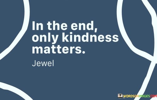 In-The-End-Only-Kindness-Matters-Quotes.jpeg