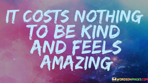 It Costs Nothing To Be Kind And Feels Amazing Quotes