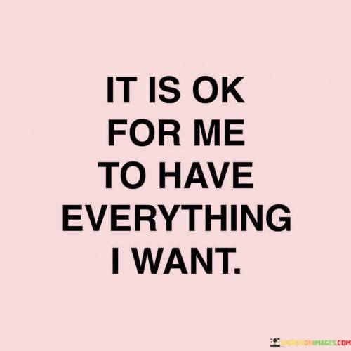 It Is Ok For Me To Have Everything I Want Quotes