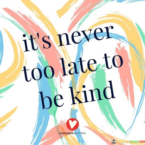 Its Never Too Late Be Kind Quotes