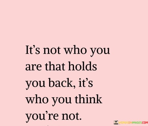 It's Not Who You Arethat Holds You Back Quotes