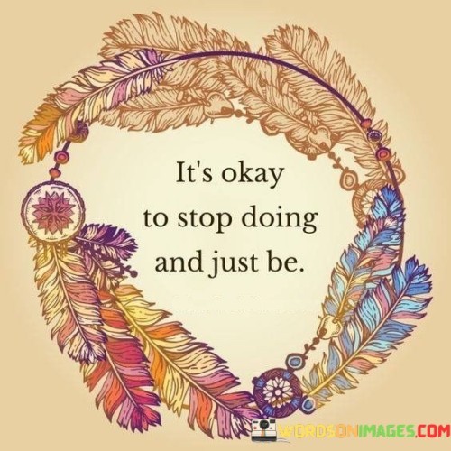 Its-Okay-To-Stop-Doing-And-Just-Be-Quotes.jpeg