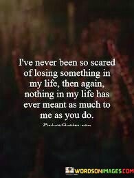 Ive-Never-Been-So-Scared-Of-Losing-Something-Quotes.jpeg