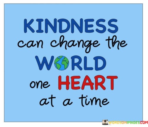 Kindness Can Change The World One Heart At A Time Quotes