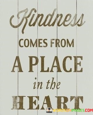 Kindness-Comes-From-A-Place-In-The-Heart-Quotes.jpeg