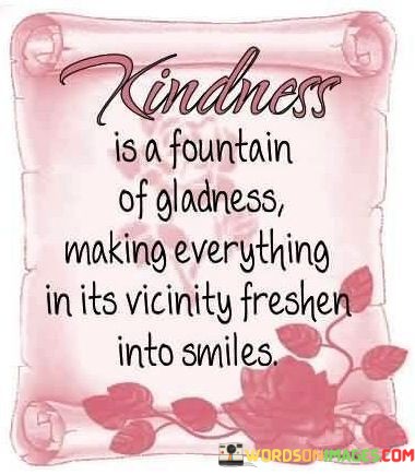 Kindness-Is-A-Fountain-Of-Gladness-Making-Everyting-Quotes.jpeg