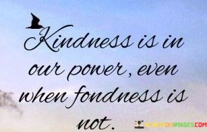 Kindness-Is-In-Our-Power-Even-When-Foudness-Is-Not-Quotes.jpeg