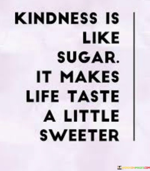 Kindness-Is-Like-Sugar-It-Makes-Life-Taste-A-Little-Sweeter-Quotes