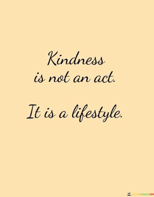 Kindness Is Not An Act It Is A Lifestyle Quotes