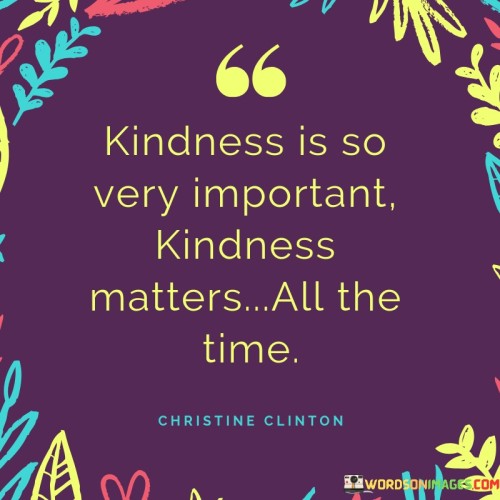 Kindness Is So Very Important Kindness Matters All The Time Quotes