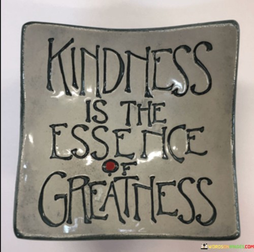 Kindness Is The Essence Of Greatness Quotes