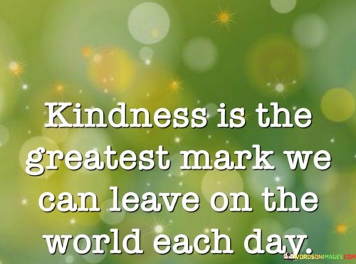 Kindness-Is-The-Greatest-Mark-We-Can-Leave-On-The-Quotes