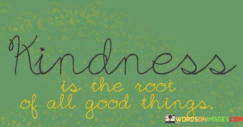 Kindness-Is-The-Root-Of-All-Good-Things-Quotes.jpeg