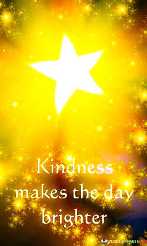 Kindness Makes The Day Brighter Quotes