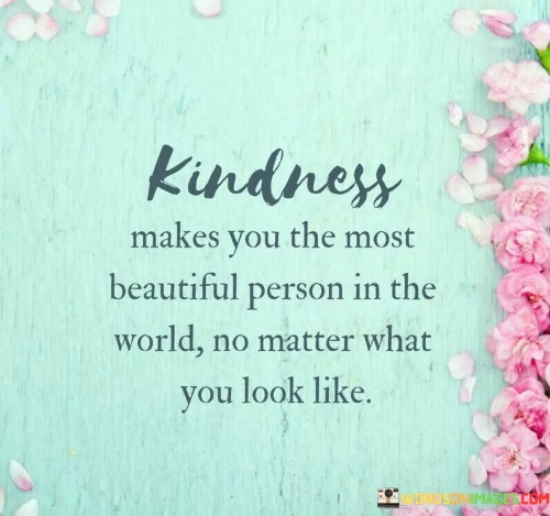 Kindness Makes You The Most Beautiful Person In The World Quotes