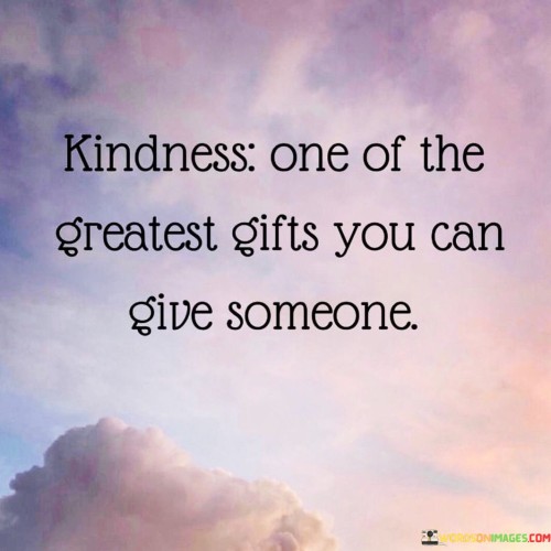 Kindness One Of The Createst Gifts You Can Give Someone Quotes