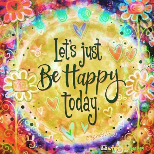 Lets Just Be Happy Today Quotes