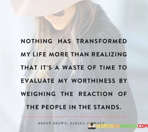 This insightful statement highlights a profound shift in perspective. It signifies the transformation that occurs when one stops seeking validation from others and recognizes their inherent worth.

The phrase encourages self-empowerment and authenticity. It implies that measuring self-worth based on external opinions is unproductive and can hinder personal growth.

In essence, the quote serves as a declaration of self-acceptance and inner strength. It underscores the importance of valuing one's own judgment and being true to oneself, rather than seeking approval from bystanders. By embracing this realization, individuals can navigate life with confidence, resilience, and a deeper understanding of their intrinsic value.