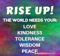 Rise-Up-The-World-Needs-Your-Love-Kindness-Tolerance-Wisdom-Peace-Quotes.jpeg