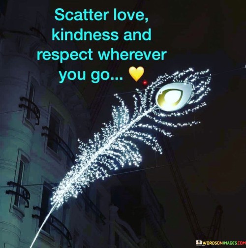 Scatter Love Kindness And Respect Wherver You Go Quotes