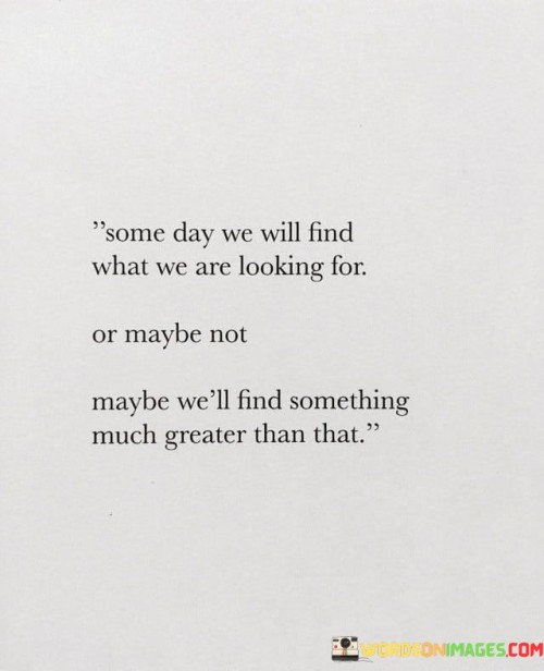 Some Day We Will Find What We Are Looking For Or Maybe Quotes