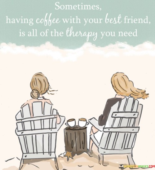 Sometimes Having Coffe With Your Best Friend Is All Of The Therapy Quotes