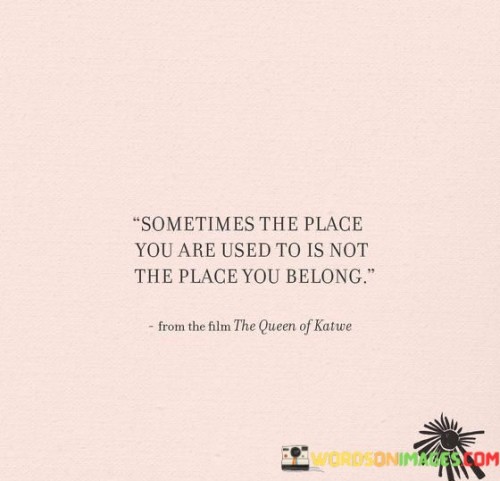 Sometimes The Place You Are Used To Is Not The Place You Quotes