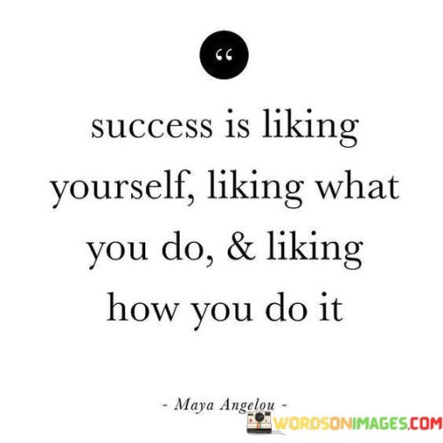 It redefines success holistically. The phrase implies that true success involves three components: self-liking, enjoyment of one's work, and finding satisfaction in the process. It shifts the focus from external metrics to internal fulfillment.

The statement underscores a well-rounded perspective. It implies that success isn't solely about achievement but about cultivating a positive self-image, finding purpose in actions, and embracing a fulfilling approach to tasks.

In essence, this phrase encapsulates the idea that success is a combination of self-acceptance, enjoyment in work, and a positive attitude. It highlights the importance of holistic well-being and a balanced outlook in achieving a meaningful and rewarding life.