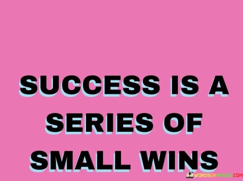 It redefines success as gradual progress. The phrase suggests that success is built upon numerous small achievements rather than a singular monumental triumph. It highlights the value of consistent effort and perseverance.

The statement underscores the power of consistency. It implies that each small win contributes to an overarching sense of accomplishment. This sentiment encourages individuals to appreciate the journey and the accumulation of positive outcomes.

In essence, this phrase encapsulates the idea that success isn't an isolated event but a result of continuous efforts and incremental achievements. It speaks to the importance of persistence, highlighting that each step forward, no matter how small, contributes to the overall attainment of goals.