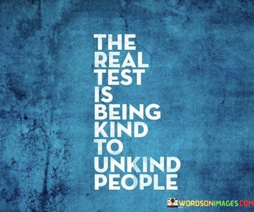 The-Real-Test-Is-Being-Kind-To-Unkind-People-Quotes