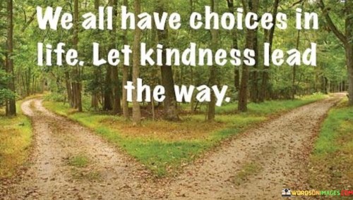 We-All-Have-Choices-In-Life-Let-Kindness-Lead-The-Way-Quotes