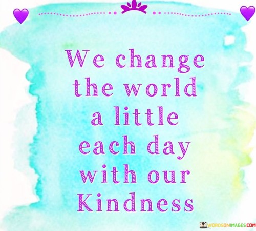 We-Change-The-World-A-Little-Each-Day-With-Our-Kindness-Quotes