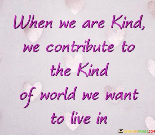 When-We-Are-Kind-We-Contribute-To-The-Kind-Of-World-Quotes