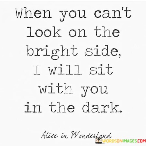 When You Can't Look On The Bright Side I Will Sit Quotes