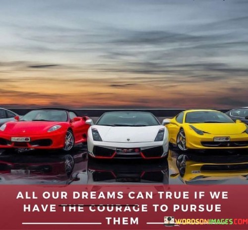 All Our Dreams Can True If We Have The Courage To Pursue Quotes
